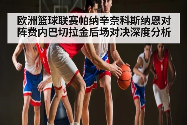 欧洲篮球联赛帕纳辛奈科斯纳恩对阵费内巴切拉金后场对决深度分析