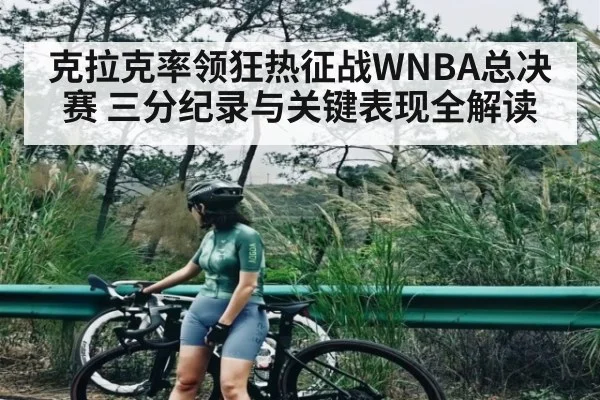 克拉克率领狂热征战WNBA总决赛 三分纪录与关键表现全解读